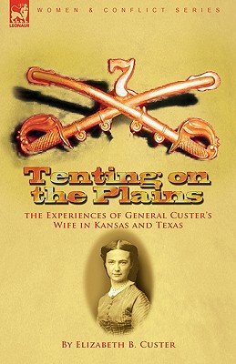 Tenting on the Plains: the Experiences of General Custer's Wife in Kansas and Texas - Custer, Elizabeth B