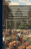 Teofilo Folengo's Moscaea Oder Mckenkrieg, Ein Heldengedicht in Macaronisch-Lat. Versen, Herausg. Von F. W. Genthe