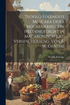 Teofilo Folengo's Moscaea Oder M?ckenkrieg, Ein Heldengedicht in Macaronisch-Lat. Versen, Herausg. Von F. W. Genthe - Folengo, Teofilo