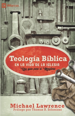 Teologa Bblica en la Vida de la Iglesia: Una gua para el ministerio - Lawrence, Michael, and Schreiner, Thomas R (Preface by), and Editorial, Monte Alto