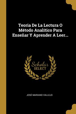 Teoria de La Lectura O Metodo Analitico Para Ensenar y Aprender a Leer... - Vallejo, Jose Mariano