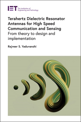 Terahertz Dielectric Resonator Antennas for High Speed Communication and Sensing: From theory to design and implementation - Yaduvanshi, Rajveer S.