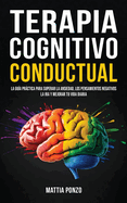 Terapia Cognitivo-Conductual: La gu?a prctica para superar la ansiedad, los pensamientos negativos, la ira y mejorar tu vida diaria