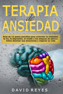 Terapia de ansiedad: Gua de 12 pasos sencillos para controlar la ansiedad, la ira, la depresin, el miedo y los ataques de pnico. Cmo dominar sus emociones y mejorar su vida