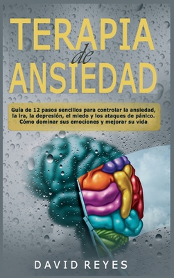 Terapia de ansiedad: Gu?a de 12 pasos sencillos para controlar la ansiedad, la ira, la depresi?n, el miedo y los ataques de pnico. C?mo dominar sus emociones y mejorar su vida - Reyes, David