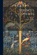 Terence's Comedies: Translated Into English, Together With The Original Latin, From The Best Editions, On The Opposite Pages: Also Critical And Explanatory Notes To Which Is Prefixed A Dissertation On The Life And Writings Of Terence: Containing An