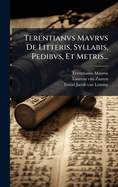 Terentianvs Mavrvs de Litteris, Syllabis, Pedibvs, Et Metris...