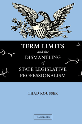 Term Limits and the Dismantling of State Legislative Professionalism - Kousser, Thad, Professor