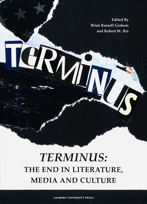 Terminus: The End in Literature, Media & Culture - Graham, Brian Russell (Editor), and Rix, Robert W (Editor)