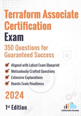 Terraform Associate Certification Exam: 350 Questions for Guaranteed Success: 1st Edition - 2024 - Reads, Versatile