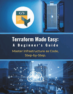 Terraform Made Easy: A Beginner's Guide: Master Infrastructure as Code, Step-by-Step