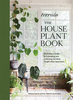 Terrain: The Houseplant Book: An Insider's Guide to Cultivating and Collecting the Most Sought-After Specimens - Lowrie, Melissa