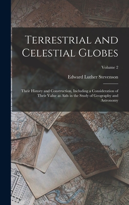 Terrestrial and Celestial Globes: Their History and Construction, Including a Consideration of Their Value as Aids in the Study of Geography and Astronomy; Volume 2 - Stevenson, Edward Luther