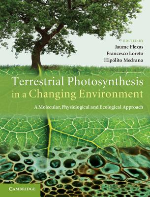 Terrestrial Photosynthesis in a Changing Environment: A Molecular, Physiological, and Ecological Approach - Flexas, Jaume (Editor), and Loreto, Francesco (Editor), and Medrano, Hiplito (Editor)