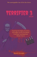 Terrifier 3 2024: the unstoppable rise of Art the clown: Exploring the Origins, Evolution, and Legacy of the Cult Slasher Franchise That Redefined Modern Horror