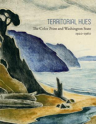 Territorial Hues: The Color Print and Washington State, 1920-1960 - Martin, David F