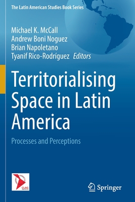 Territorialising Space in Latin America: Processes and Perceptions - McCall, Michael K (Editor), and Boni Noguez, Andrew (Editor), and Napoletano, Brian (Editor)