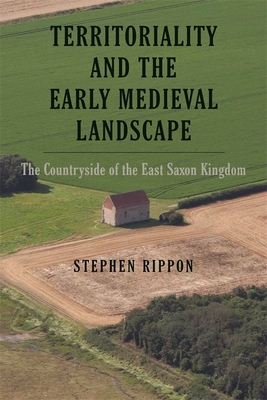 Territoriality and the Early Medieval Landscape: The Countryside of the East Saxon Kingdom - Rippon, Stephen