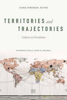Territories and Trajectories: Cultures in Circulation - Sorensen, Diana (Editor), and Bhabha, Homi K (Introduction by)