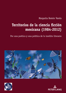 Territorios de la Ciencia Ficci?n Mexicana (1984-2012): Por Una Po?tica Y Una Pol?tica de Lo Ins?lito Literario