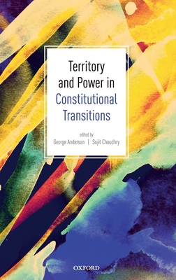 Territory and Power in Constitutional Transitions - Anderson, George (Editor), and Choudhry, Sujit (Editor)