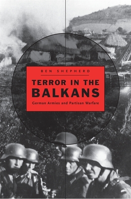 Terror in the Balkans: German Armies and Partisan Warfare - Shepherd, Ben