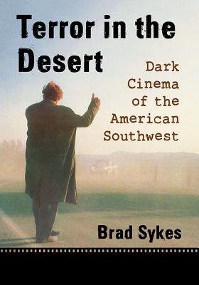 Terror in the Desert: Dark Cinema of the American Southwest - Sykes, Brad