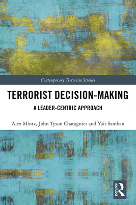 Terrorist Decision-Making: A Leader-Centric Approach - Mintz, Alex, and Chatagnier, Tyson, and Samban, Yair