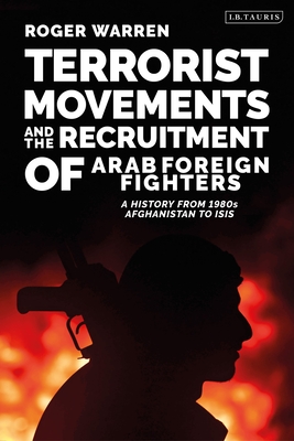 Terrorist Movements and the Recruitment of Arab Foreign Fighters: A History from 1980s Afghanistan to Isis - Warren, Roger