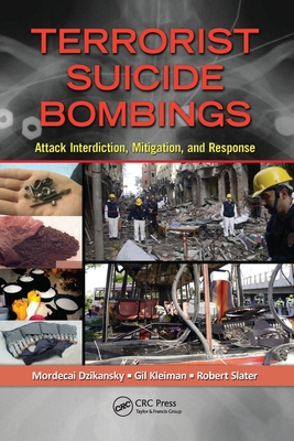 Terrorist Suicide Bombings: Attack Interdiction, Mitigation, and Response - Dzikansky, Mordecai, and Kleiman, Gil, and Slater, Robert