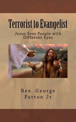 Terrorist to Evangelist: Jesus Sees People with Different Eyes - Patton Jr, George