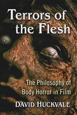 Terrors of the Flesh: The Philosophy of Body Horror in Film - Huckvale, David