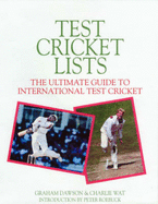 Test Cricket Lists : the Ulimate Guide to International Test Cricket: The Complete Book of Test Cricket from 1877 - Dawson, Graham (Editor), and Wat, Charlie