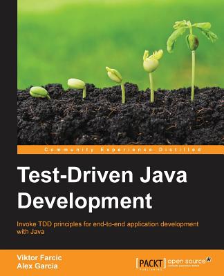 Test-Driven Java Development: Invoke TDD principles for end-to-end application development with Java - Farcic, Viktor, and Garcia, Alex