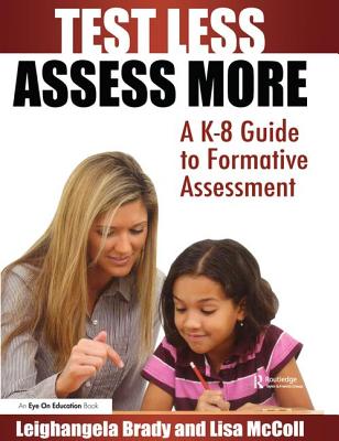 Test Less Assess More: A K-8 Guide to Formative Assessment - Mc Coll, Lisa, and Brady, Leighangela