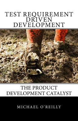 Test Requirement Driven Development: The product development catalyst - O'Reilly, Michael