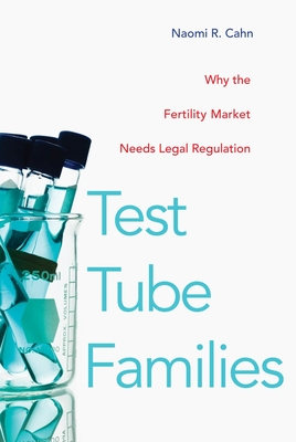 Test Tube Families: Why the Fertility Market Needs Legal Regulation - Cahn, Naomi R