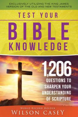 Test Your Bible Knowledge: 1,206 Questions to Sharpen Your Understanding of Scripture - Casey, Wilson