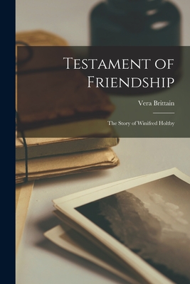 Testament of Friendship; the Story of Winifred Holtby - Brittain, Vera 1893-1970