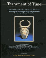 Testament of Time: Selected Objects from the Collections of Palestinian Antiquities of the Museum of Art and Archaeology, University of Missouri--Columbia - Berlin, Andrea, and Rautman, Marcus L, and Biers, Jane C (Contributions by)