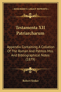 Testamenta XII Patriarcharum: Appendix Containing A Collation Of The Roman And Patmos Mss. And Bibliographical Notes (1879)