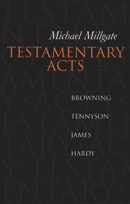 Testamentary Acts: Browning, Tennyson, James, Hardy - Millgate, Michael