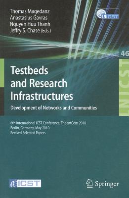 Testbeds and Research Infrastructures, Development of Networks and Communities: 6th International ICST Conference, TridentCom 2010, Berlin, Germany, May 18-20, 2010, Revised Selected Papers - Magedanz, Thomas (Editor), and Gavras, Athanasius (Editor), and Nguyen, Huu Thanh (Editor)