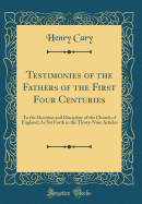 Testimonies of the Fathers of the First Four Centuries: To the Doctrine and Discipline of the Church of England; As Set Forth in the Thirty-Nine Articles (Classic Reprint)