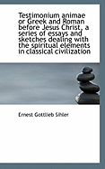 Testimonium Animae or Greek and Roman Before Jesus Christ, a Series of Essays and Sketches Dealing W - Sihler, Ernest Gottlieb