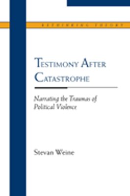 Testimony After Catastrophe: Narrating the Traumas of Political Violence - Weine, Stevan