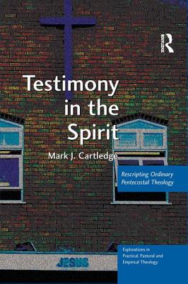 Testimony in the Spirit: Rescripting Ordinary Pentecostal Theology - Cartledge, Mark J.