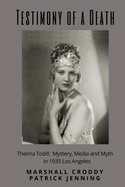 Testimony of a Death: Thelma Todd: Mystery, Media and Myth in 1935 Los Angeles