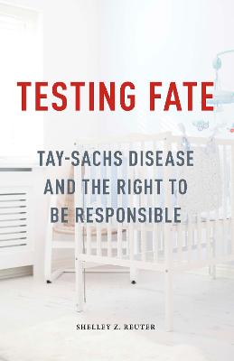 Testing Fate: Tay-Sachs Disease and the Right to Be Responsible - Reuter, Shelley Z.