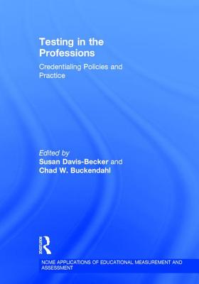 Testing in the Professions: Credentialing Policies and Practice - Davis-Becker, Susan (Editor), and Buckendahl, Chad W. (Editor)